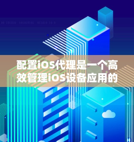 配置iOS代理是一个高效管理iOS设备应用的步骤,可以帮助减少设备开销,提升用户体验。以下是一个详细的iOS代理配置教程,涵盖从选择代理到配置步骤到使用后的效果