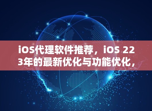 iOS代理软件推荐,iOS 223年的最新优化与功能优化,帮你提升性能与用户体验