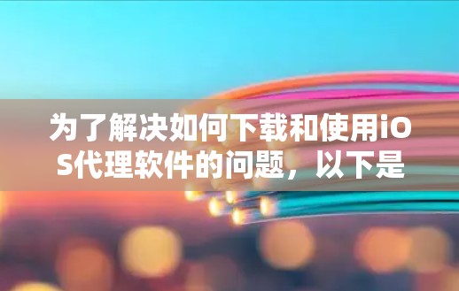 为了解决如何下载和使用iOS代理软件的问题,以下是一些步骤性的建议