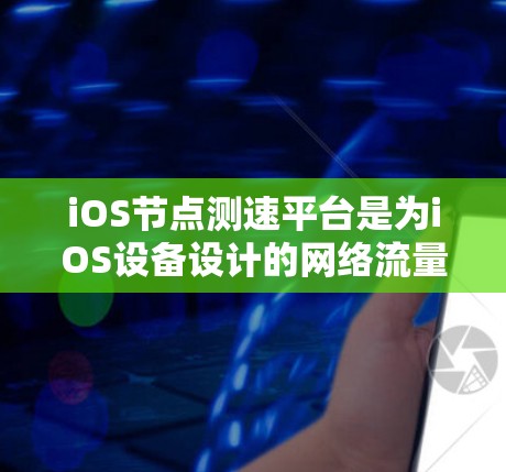 iOS节点测速平台是为iOS设备设计的网络流量监控工具,旨在监测节点流量,并提供监控、分析和可视化功能。以下是一个详细的步骤指南,帮助您理解如何使用iOS节点测速平台