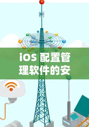 iOS 配置管理软件的安装与优化技巧