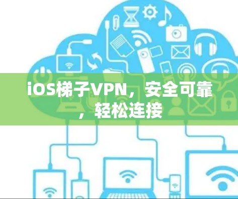 iOS梯子VPN，安全可靠，轻松连接