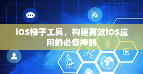 iOS梯子工具，构建高效iOS应用的必备神器