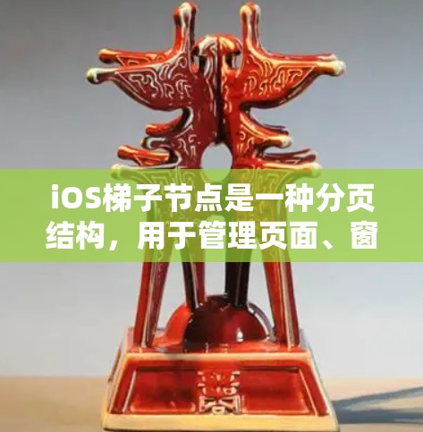 iOS梯子节点是一种分页结构，用于管理页面、窗口、视图等元素。梯子结构在iOS开发中非常常见，因为它符合直观的布局，易于理解和使用。以下是iOS梯子节点的基本信息