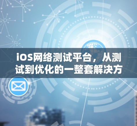 iOS网络测试平台，从测试到优化的一整套解决方案