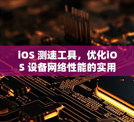 iOS 测速工具，优化iOS 设备网络性能的实用技巧