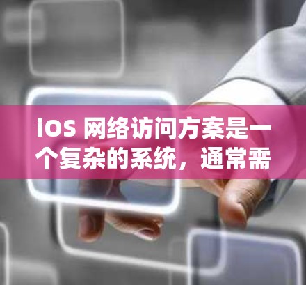 iOS 网络访问方案是一个复杂的系统,通常需要开发者和管理员团队共同努力来实现。以下是一个iOS 网络访问方案的大致步骤和内容,涵盖了从访问策略到防火墙配置、缓存优化等各个方面的操作
