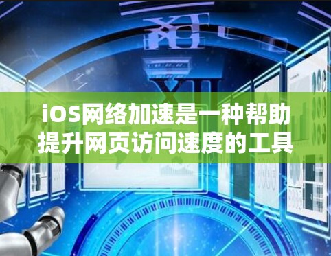 iOS网络加速是一种帮助提升网页访问速度的工具，它利用iOS设备上的网络加速功能，自动检测和推荐下载速率。以下是关于iOS网络加速的详细信息