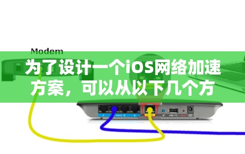 为了设计一个iOS网络加速方案,可以从以下几个方面进行考虑