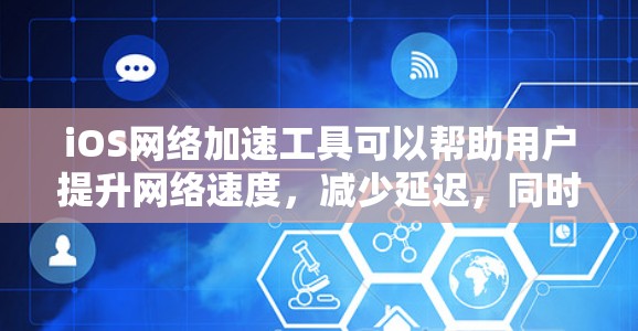iOS网络加速工具可以帮助用户提升网络速度,减少延迟,同时节省电量。以下是iOS常用的网络加速工具及其特点的详细介绍