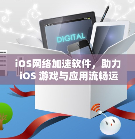 iOS网络加速软件，助力 iOS 游戏与应用流畅运行