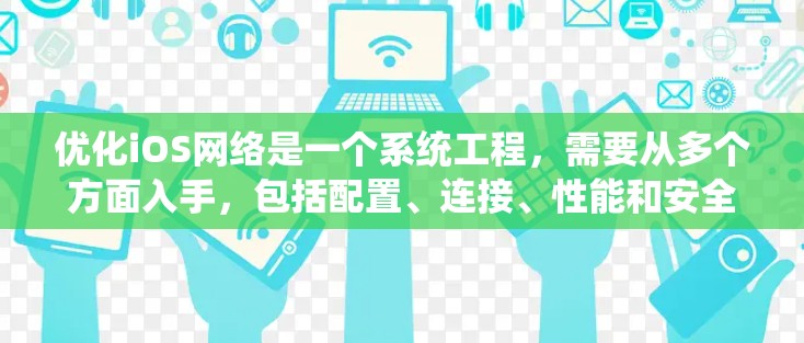 优化iOS网络是一个系统工程，需要从多个方面入手，包括配置、连接、性能和安全。以下是一步步的优化建议