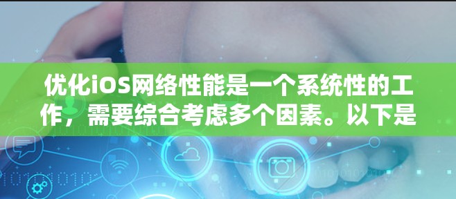 优化iOS网络性能是一个系统性的工作，需要综合考虑多个因素。以下是一个有条理的优化指南，涵盖关键步骤和技巧