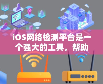 iOS网络检测平台是一个强大的工具，帮助开发者快速检测iOS应用的网络性能问题。以下是对该平台的清晰总结