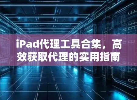 iPad代理工具合集，高效获取代理的实用指南