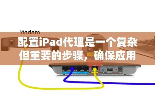 配置iPad代理是一个复杂但重要的步骤，确保应用的安全性。以下是一个分步指南，帮助您系统地配置iPad代理