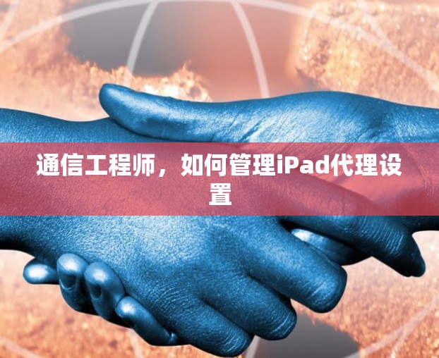 通信工程师，如何管理iPad代理设置