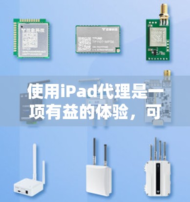 使用iPad代理是一项有益的体验，可以帮助用户更方便地管理苹果设备。以下是一步步的指南，帮助你使用iPad代理