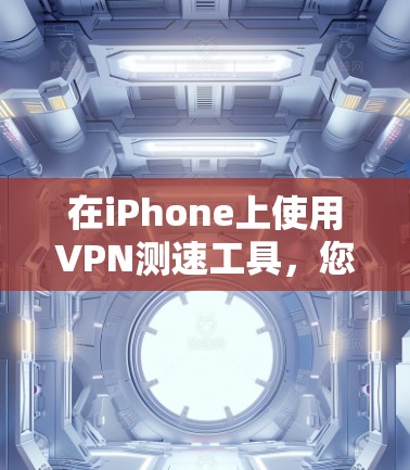 在iPhone上使用VPN测速工具，您可以按照以下步骤进行