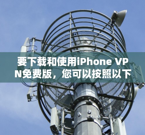 要下载和使用iPhone VPN免费版,您可以按照以下步骤进行