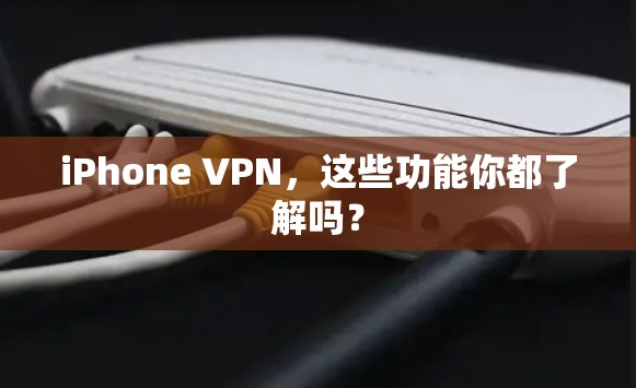 iPhone VPN,这些功能你都了解吗?
