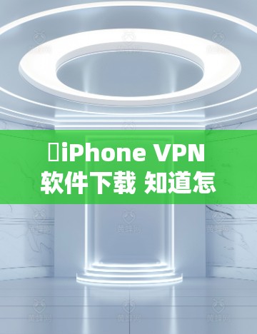 ✓iPhone VPN 软件下载 知道怎么安全用!