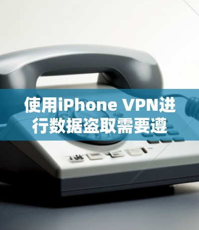 使用iPhone VPN进行数据盗取需要遵循以下步骤,确保安全和合规。以下是一步步的指南