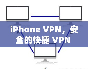 iPhone VPN,安全的快捷 VPN 解决方案