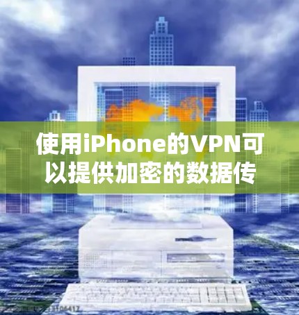 使用iPhone的VPN可以提供加密的数据传输，但需要遵守相关隐私和安全规定。以下是一步步的指南