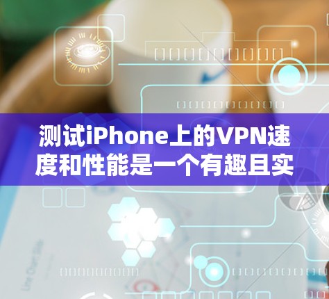 测试iPhone上的VPN速度和性能是一个有趣且实用的项目。以下是一些步骤和方法，可以帮助你测试你的iPhone上的VPN服务