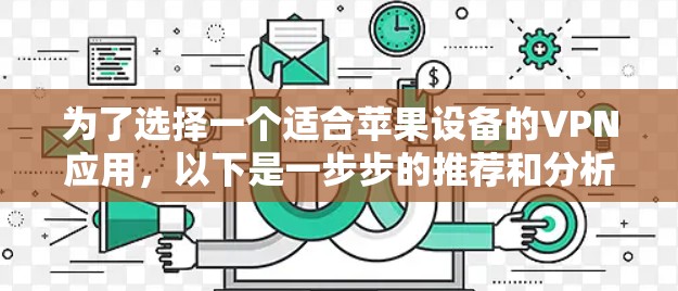 为了选择一个适合苹果设备的VPN应用,以下是一步步的推荐和分析