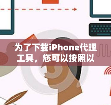 为了下载iPhone代理工具，您可以按照以下步骤进行
