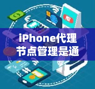 iPhone代理节点管理是通过iOS设备来管理代理信息（如设备IP地址、域名等）的重要功能。以下是管理iPhone代理节点的步骤