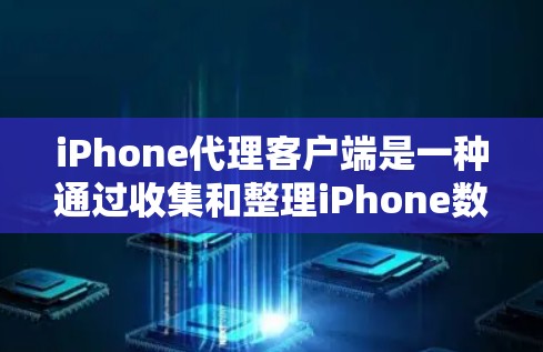 iPhone代理客户端是一种通过收集和整理iPhone数据，以便进行网站或服务开发的工具。它可以帮助用户省去大量数据获取的麻烦，节省成本。以下是对该工具的详细介绍