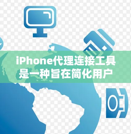 iPhone代理连接工具是一种旨在简化用户对iOS应用访问过程的工具，允许用户直接从手机上访问应用程序。以下是关于这个工具的详细说明