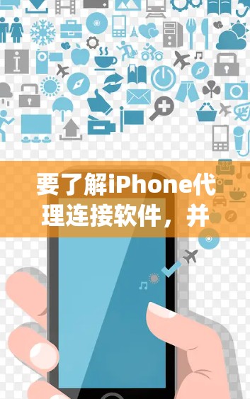 要了解iPhone代理连接软件，并能够连接到苹果网站（如App Store 和 Store Plus）可以按照以下步骤进行