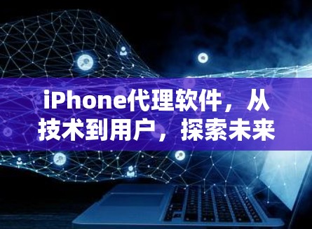 iPhone代理软件，从技术到用户，探索未来的市场机会