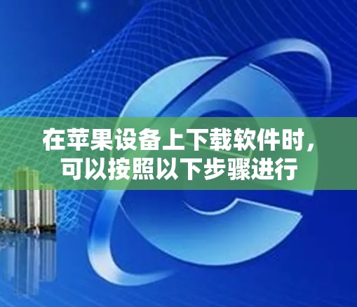 在苹果设备上下载软件时，可以按照以下步骤进行