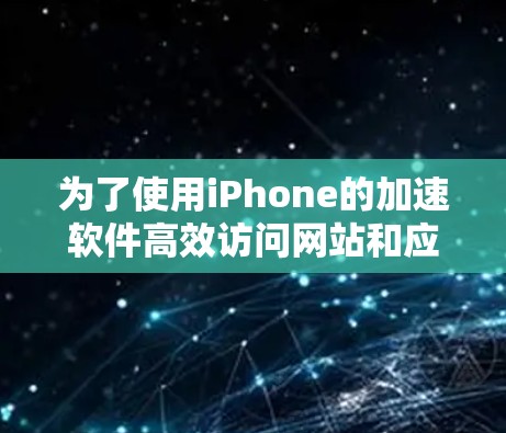 为了使用iPhone的加速软件高效访问网站和应用,您可以按照以下步骤进行操作