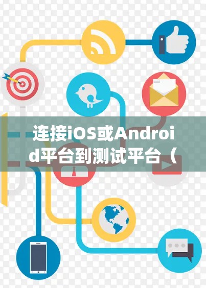 连接iOS或Android平台到测试平台(如微信、QQ、微信API或MyBatis)的步骤如下