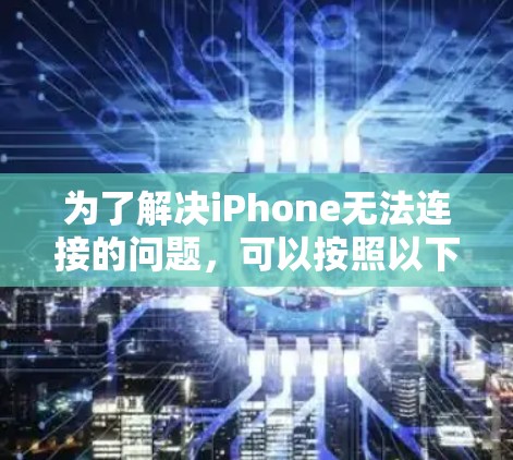为了解决iPhone无法连接的问题，可以按照以下步骤进行排查和解决