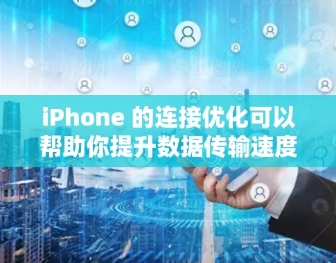iPhone 的连接优化可以帮助你提升数据传输速度、减少数据丢失风险,并优化你的使用体验。以下是一些可以考虑的连接优化方法