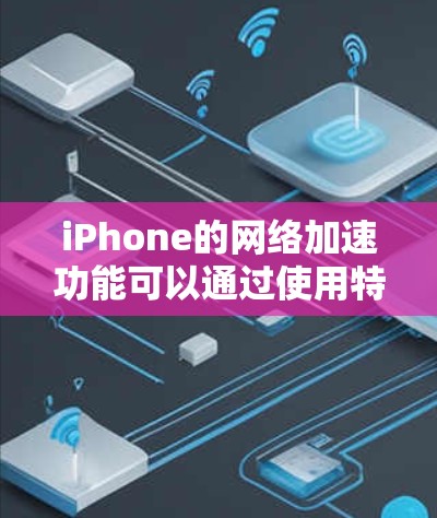 iPhone的网络加速功能可以通过使用特定的第三方应用来实现。以下是详细的步骤指南