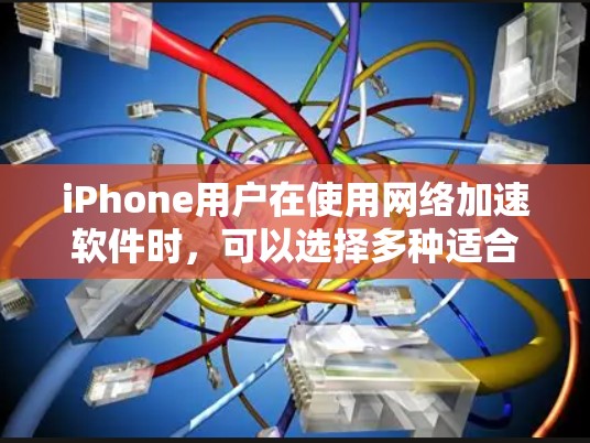 iPhone用户在使用网络加速软件时,可以选择多种适合自己的软件,以下是一些推荐