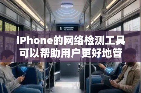 iPhone的网络检测工具可以帮助用户更好地管理网络性能和安全。以下是一些常见的iPhone网络检测工具及其功能说明，帮助用户更全面地了解并优化他们的网络环境