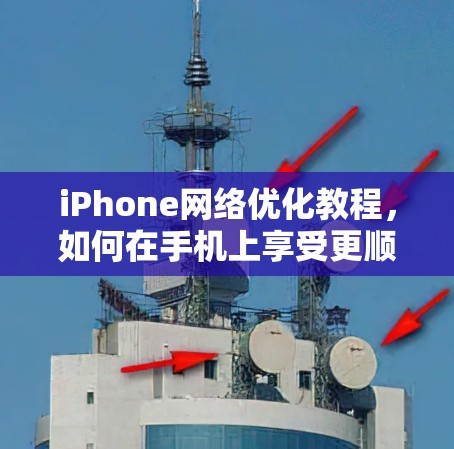 iPhone网络优化教程，如何在手机上享受更顺畅的网络体验