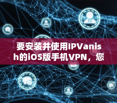 要安装并使用IPVanish的iOS版手机VPN，您可以按照以下步骤操作