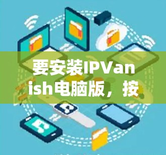 要安装IPVanish电脑版，按照以下步骤操作