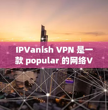 IPVanish VPN 是一款 popular 的网络VPN 应用程序,提供多种功能,包括VPN、加密、流量控制、安全设置等。以下是 IPVanish VPN 的官方版本的详细介绍