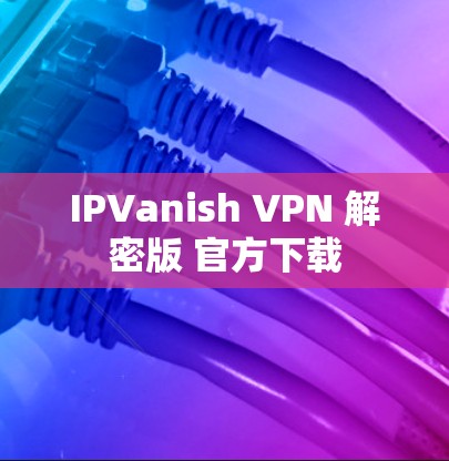 IPVanish VPN 解密版 官方下载